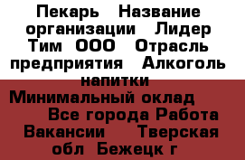 Пекарь › Название организации ­ Лидер Тим, ООО › Отрасль предприятия ­ Алкоголь, напитки › Минимальный оклад ­ 26 000 - Все города Работа » Вакансии   . Тверская обл.,Бежецк г.